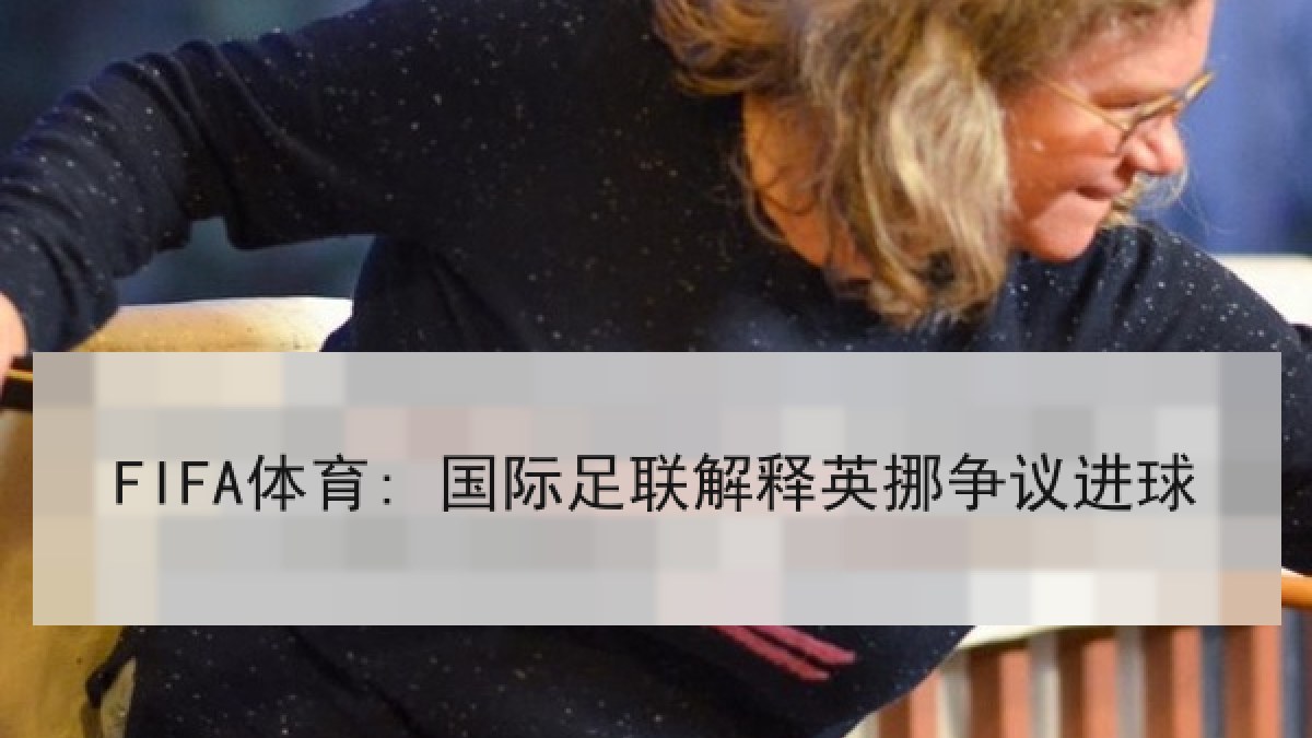 FIFA体育: 国际足联解释英挪争议进球 FIFA体育: 国际足联解释英挪争议进球